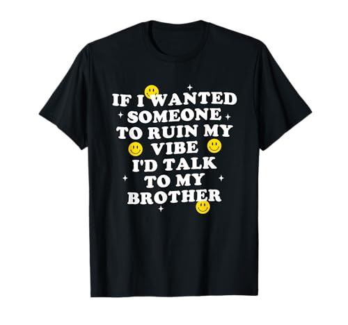If I Wanted Someone to Ruin My Vibe I'd Talk to My Brother T-Shirt