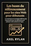 Les bases du r&eacute;f&eacute;rencement pour les sites Web pour d&eacute;butants: Les techniques et strat&eacute;gies SEO...