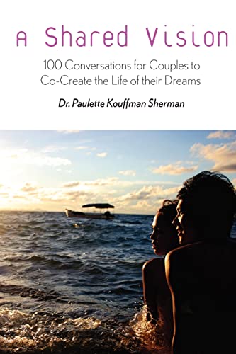A Shared Vision:: 100 Exercises for Couples to Co-Create The Lives of Their Dreams