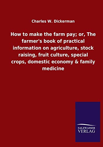 How to make the farm pay; or, The farmer's book of practical information on agriculture, stock raising, fruit culture, special crops, domestic economy & family medicine