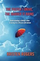 The Faster I Drive, The Harder It Rains: Understanding a Sibling's Role in Caring for a Person with Autism 0615749658 Book Cover