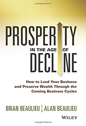 Prosperity in The Age of Decline: How to Lead Your Business and Preserve Wealth Through the Coming Business Cycles