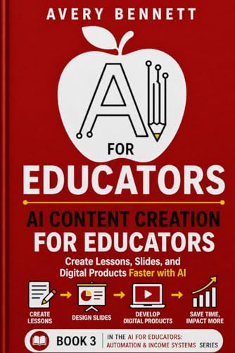 AI FOR EDUCATORS AI CONTENT CREATION FOR EDUCATORS: Create Lessons, Slides, and Digital Products Faster with AI (AI for Teachers: Save Time & Build Income with AI)