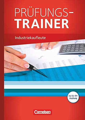 Industriekaufleute - Neubearbeitung: Jahrgangsübergreifend - Prüfungstrainer (Industriekaufleute: Industriekaufleute - Neubearbeitung: Jahrgangsübergreifend - Prüfungstrainer (Industriekaufleute: