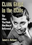 Clark Gable in the 1930s: The Films That Made Him King of Hollywood