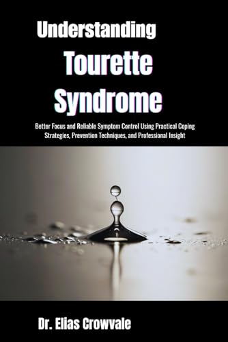 Understanding Tourette Syndrome: Improved Behavioral Control and Peace of Mind Through Symptom Awareness, Practical Coping Strategies, and Clinically Informed Guidance