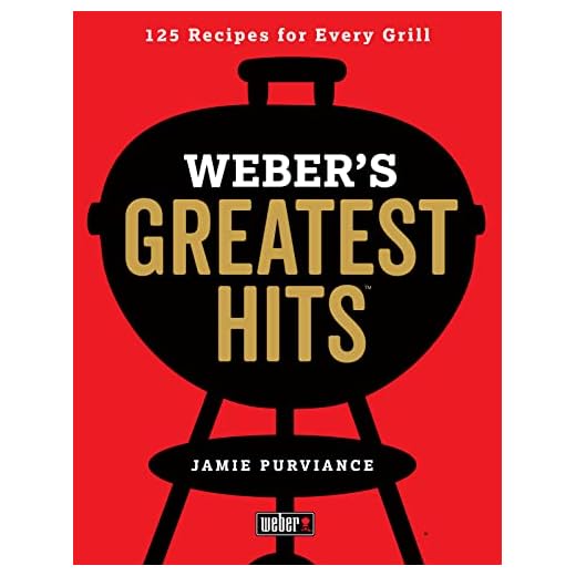 Weber's Greatest Hits: 125 Classic Recipes for Every Grill
