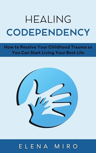 Healing Codependency: How to Resolve Your Childhood Trauma so You Can Start Living Your Best Life