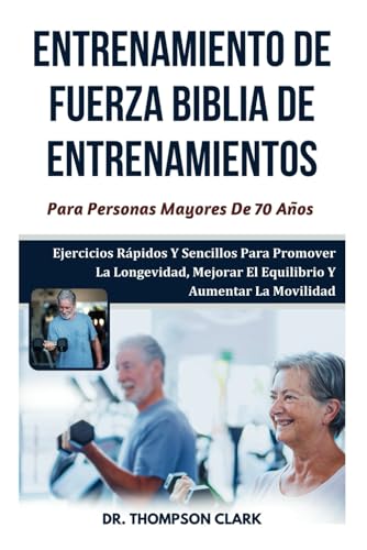 Entrenamiento De Fuerza Biblia De Entrenamientos Para Personas Mayores De 70 Años: Ejercicios Rápidos Y Sencillos Para Promover La Longevidad, Mejorar El Equilibrio Y Aumentar La Movilidad