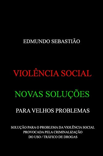 VIOLÊNCIA SOCIAL: NOVAS SOLUÇÕES PARA VELHOS PROBLEMAS: SOLUÇÃO PARA O PROBLEMA DA VIOLÊNCIA SOCIAL PROVOCADA PELA CRIMINALIZAÇÃO DO USO / TRÁFICO DE DROGAS (Portuguese Edition)