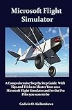  Microsoft Flight Stimulator: A Comprehensive Step By Step Guide With Tips and Tricks to Master Your 2020 Microsoft Flight Simulator and be the Pro Pilot you want to be