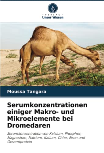 Serumkonzentrationen einiger Makro- und Mikroelemente bei Dromedaren: Serumkonzentration von Kalzium, Phosphor, Magnesium, Natrium, Kalium, Chlor, Eisen und Gesamtprotein
