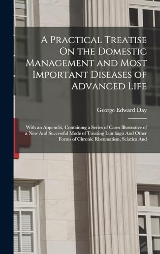A Practical Treatise On the Domestic Management and Most Important Diseases of Advanced Life: With an Appendix, Containing a Series of Cases ... Forms of Chronic Rheumatism, Sciatica And