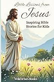 Little Lessons from Jesus: Inspiring Bible Stories for Kids | Bible Storybook for Kids: Parables & Faith Lessons to Instill Kindness, Compassion & Forgiveness. (Childrens Books About God)