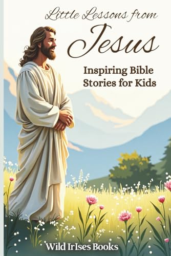 Little Lessons from Jesus: Inspiring Bible Stories for Kids | Bible Storybook for Kids: Parables & Faith Lessons to Instill Kindness, Compassion & Forgiveness. (Childrens Books About God)