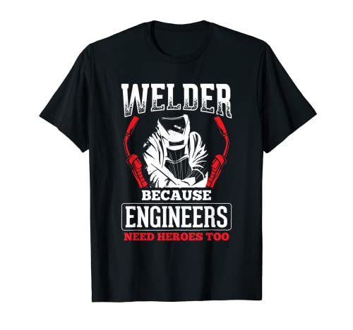 Welder Because Engineers Need Heroes Welding T-Shirt