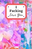 I Fucking Love You: ' I Love You Journal for Girlfriend, Boyfriend, Wife, Husband, Best Friend,...