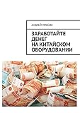 Заработайте денег на китайском оборудовании (Russian Edition)