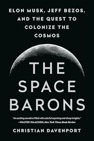 The Space Barons: Elon Musk, Jeff Bezos, and the Quest to Colonize the Cosmos