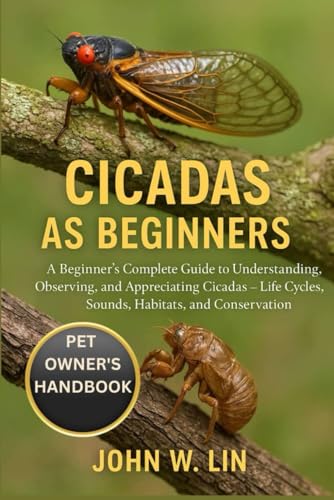 CICADAS AS BEGINNERS: A Beginner’s Complete Guide to Understanding, Observing, and Appreciating Cicadas – Life Cycles, Sounds, Habitats, and Conservation.