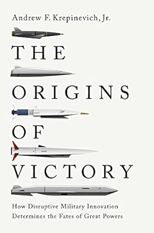 The Origins of Victory: How Disruptive Military Innovation Determines the Fates of Great Powers