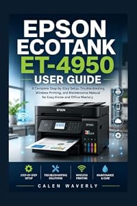 Epson EcoTank ET-4950 User Guide: A Complete Step-by-Step Setup, Troubleshooting, Wireless Printing, and Maintenance Manual for Easy Home and Office Mastery (English Edition)