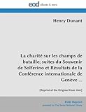  La charité sur les champs de bataille; suites du Souvenir de Solferino et Résultats de la Conférence internationale de Genève ...: [Reprint of the Original from 1864]