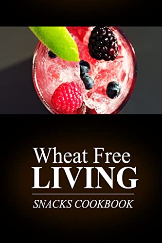 Wheat Free Living - Snacks Cookbook: Wheat free living on the wheat free diet