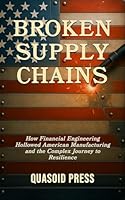 Broken Supply Chains: How Financial Engineering Hollowed American Manufacturing and the Complex Journey to Resilience B0F4PMHF8Q Book Cover