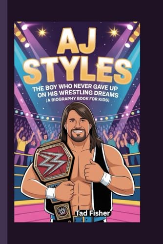 AJ STYLES: The Boy Who Never Gave Up on His Wrestling Dreams (A Biography Book for Kids)