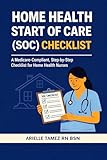 Home Health Start of Care (SOC) Checklist: A Medicare-Compliant, Step-by-Step Checklist for Home Health Nurses (Oasis Checklist Series)