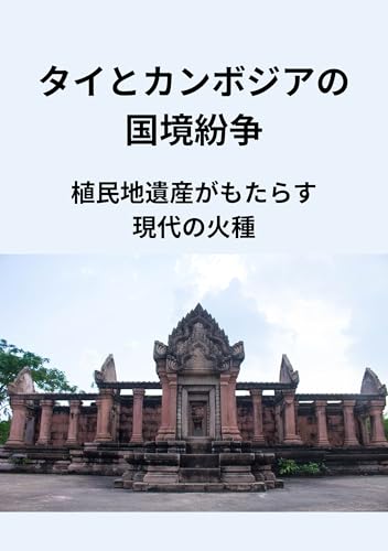 Border dispute between Thailand and Cambodia: The Modern Firestorm of Colonial Heritage (Japanese Edition)
