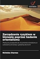 Zarzadzanie ryzykiem w biznesie poprzez badanie orientalizmu: Praktyczny przewodnik do zrozumienia orientalizmu w odniesieniu do biznesu i globalnej ekonomii (Polish Edition) 6208734525 Book Cover