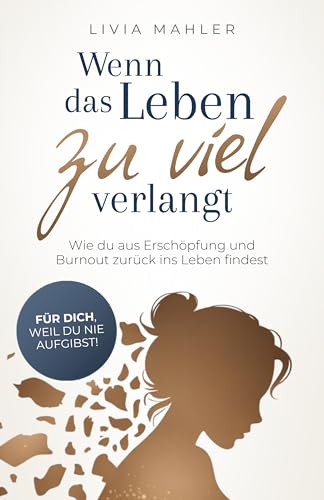 Wenn das Leben zu viel verlangt: Wie du aus Erschöpfung und Burnout zurück ins Leben findest. Für dich, weil du nie aufgibst!
