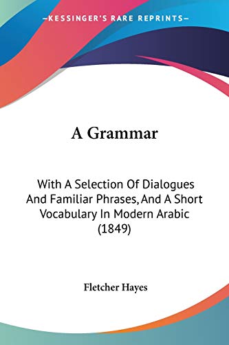 A Grammar: With A Selection Of Dialogues And Familiar Phrases, And A Short Vocabulary In Modern Arabic (1849) (English and Arabic Edition)