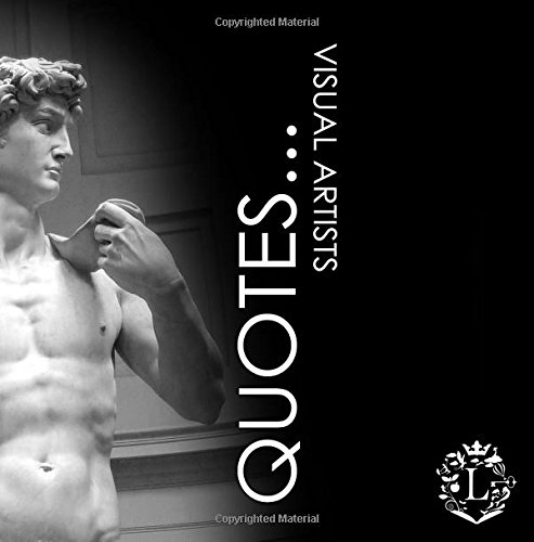 Quotes... Greatest Visual Artists: Inspiring Quotations by the Greatest Visual Artists: Van Gogh, Da Vinci, Degas, Cezanne, Monet, Michelangelo, ... Caravaggio, Toulouse-Lautrec, Renoir...