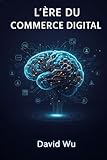 marketing commerce vente  L\'Ère du Commerce Digital: La Feuille de Route Stratégique 2026 : Maîtriser l\'IA, le Social Commerce, et l\'Omnicanal pour Dominer l\'E-commerce. Un ... CEO, Marketeurs et Entrepreneurs Ambitieux.