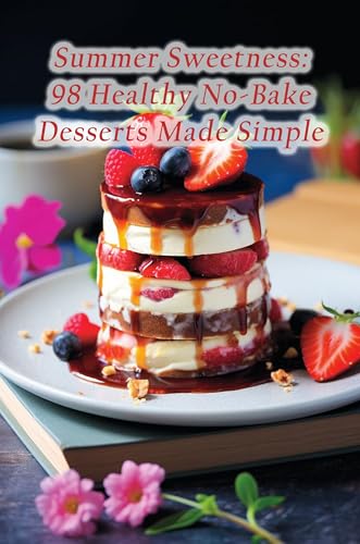 Summer Sweetness: 98 Healthy No-Bake Desserts Made Simple