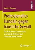 Professionelles Handeln Gegen Hausliche Gewalt: Der Platzverweis Aus Der Sicht Von Polizei, Beratung Und Schutzsuchender Frauen 3658107995 Book Cover