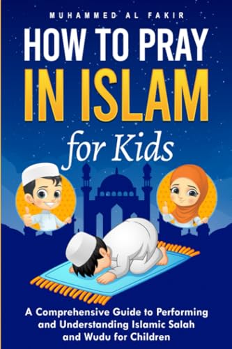 How to Pray in Islam for Kids: A Comprehensive Guide to Performing and Understanding Islam...