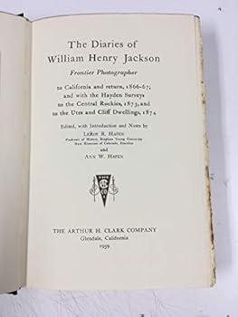 The Diaries of William Henry Jackson Frontier Photographer: to California and return 1866 67; and with the Hayden Surveys to the Central Rockies 1873 and to the Utes and Cliff Dwellings 1874 (The Far