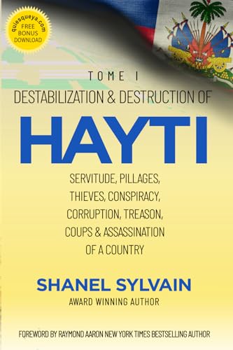 Destabilization & Destruction of Hayti: Servitude, Pillages, Thieves, Conspiracy, Corruption, Treason, Coups & Assassination of a Country