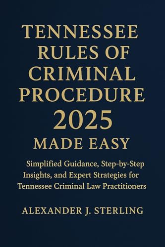 Tennessee Rules of Criminal Procedure 2025 Made Easy: Simplified Guidance, Step-by-Step Insights, and Expert Strategies for Tennessee Criminal Law Practitioners