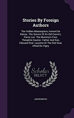 Stories By Foreign Authors: The Hidden Masterpiece, Honoré De Balzac. The Sorrow Of An Old Convict, Pierre Loti. The Mummy's Foot, Théophile Gautier. ... Laurette Or The Red Seal, Alfred De Vigny