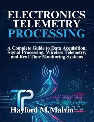 Electronics Telemetry Processing: A Complete Guide to Data Acquisition, Signal Processing, Wireless Telemetry, and Real-Time Monitoring Systems