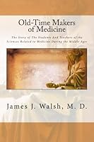 Old-Time Makers of Medicine: The Story of The Students And Teachers of the Sciences Related to Medicine During the Middle Ages 1533688788 Book Cover