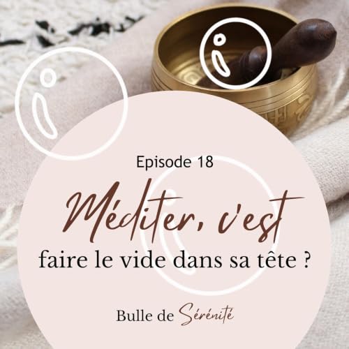 Episode 18 | M&eacute;diter, c'est faire le vide dans sa t&ecirc;te ?