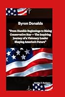 Byron Donalds: “From Humble Beginnings to Rising Conservative Star — The Inspiring Journey of a Visionary Leader Shaping America's Future” B0F636YMGQ Book Cover