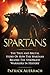Spartans: The True and Brutal Story Of How The Spartans Become The Strongest Warriors In History