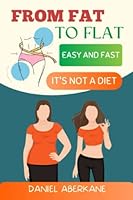 From Fat to Flat Easy and Fast (IT'S NOT A DIET): 10-Minute Tummy Tuck Workout, 4-Week No-Equipment Home Exercise Routine (Get a Smaller Waist and a Healthy Slim Body) B0BYRC1TPT Book Cover